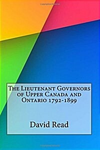The Lieutenant Governors of Upper Canada and Ontario 1792-1899 (Paperback)