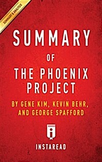 Summary of the Phoenix Project: By Gene Kim, Kevin Behr and George Spafford Includes Analysis (Paperback)