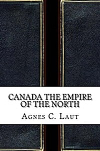 Canada the Empire of the North (Paperback)
