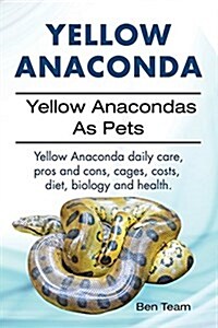 Yellow Anaconda. Yellow Anacondas as Pets. Yellow Anaconda Daily Care, Pros and Cons, Cages, Costs, Diet, Biology and Health. (Paperback)