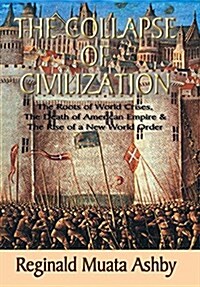 The Collapse of Civilization, the Roots of World Crises, the Death of American Empire & the Rise of a New World Order (Hardcover)