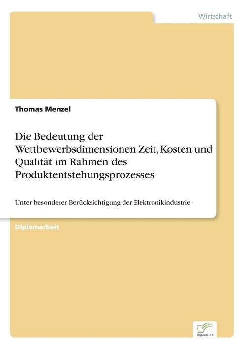 Die Bedeutung der Wettbewerbsdimensionen Zeit, Kosten und Qualit? im Rahmen des Produktentstehungsprozesses: Unter besonderer Ber?ksichtigung der El (Paperback)