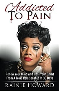 Addicted to Pain: Renew Your Mind & Heal Your Spirit from a Toxic Relationship in 30 Days (Paperback)