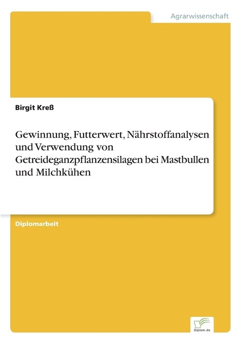 Gewinnung, Futterwert, N?rstoffanalysen Und Verwendung Von Getreideganzpflanzensilagen Bei Mastbullen Und Milchk?en (Paperback)