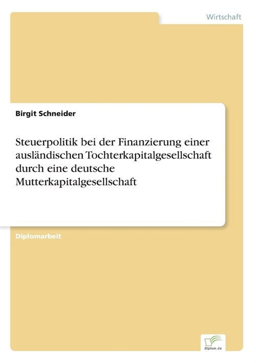 Steuerpolitik Bei Der Finanzierung Einer Ausl?dischen Tochterkapitalgesellschaft Durch Eine Deutsche Mutterkapitalgesellschaft (Paperback)