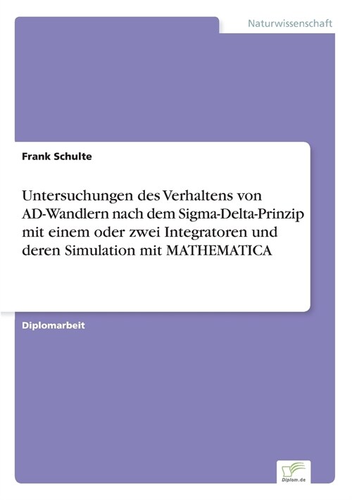 Untersuchungen Des Verhaltens Von Ad-Wandlern Nach Dem SIGMA-Delta-Prinzip Mit Einem Oder Zwei Integratoren Und Deren Simulation Mit Mathematica (Paperback)