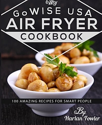 My Gowise USA Air Fryer Cookbook: 100 Amazing Recipes for Smart People (Paperback)