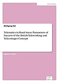 Telematics in Rural Areas: Parameters of Success of the British Teleworking and Telecottages Concept (Paperback)