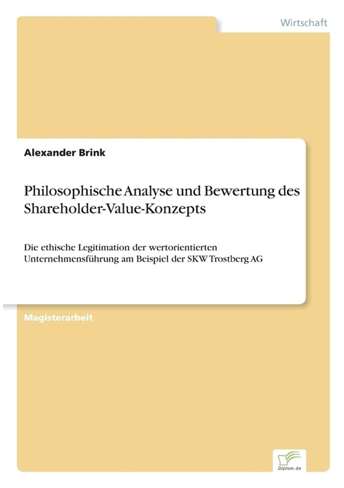 Philosophische Analyse und Bewertung des Shareholder-Value-Konzepts: Die ethische Legitimation der wertorientierten Unternehmensf?rung am Beispiel de (Paperback)