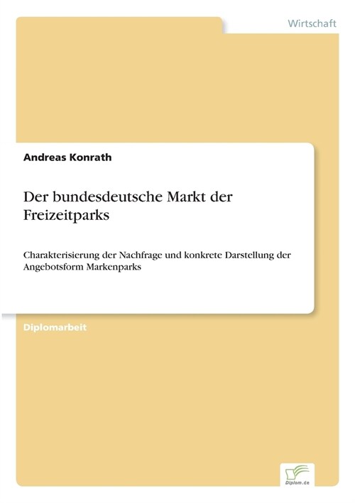 Der bundesdeutsche Markt der Freizeitparks: Charakterisierung der Nachfrage und konkrete Darstellung der Angebotsform Markenparks (Paperback)