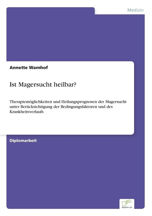 Ist Magersucht heilbar?: Therapiem?lichkeiten und Heilungsprognosen der Magersucht unter Ber?ksichtigung der Bedingungsfaktoren und des Krank (Paperback)