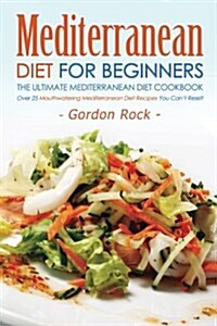 Mediterranean Diet for Beginners, the Ultimate Mediterranean Diet Cookbook: Over 25 Mouthwatering Mediterranean Diet Recipes You Cant Resist! (Paperback)