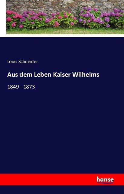 Aus dem Leben Kaiser Wilhelms: 1849 - 1873 (Paperback)