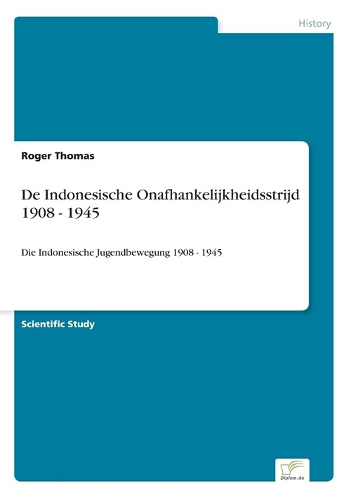 De Indonesische Onafhankelijkheidsstrijd 1908 - 1945: Die Indonesische Jugendbewegung 1908 - 1945 (Paperback)