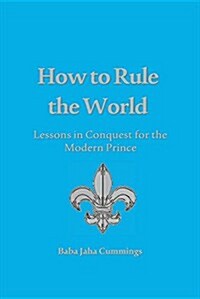 How to Rule the World: Lessons in Conquest for the Modern Prince (Paperback)