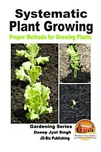 Systematic Plant Growing - Proper Methods for Growing Plants (Paperback)