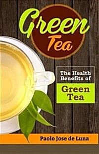 Green Tea: The Health Benefits of Green Tea (Paperback)