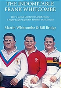 The Indomitable Frank Whitcombe : How a Genial Giant from Cardiff Became a Rugby League Legend in Yorkshire and Australia (Paperback)