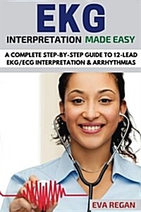 EKG: EKG Interpretation Made Easy: A Complete Step-By-Step Guide to 12-Lead EKG/ECG Interpretation & Arrhythmias (Paperback)