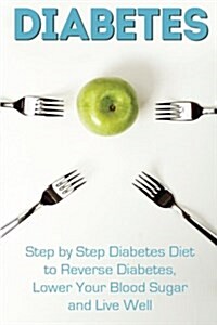 Diabetes: Step by Step Diabetes Diet to Reverse Diabetes, Lower Your Blood Sugar and Live Well (Paperback)