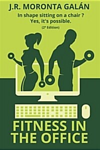 Fitness in the Office: In Shape Sitting on a Chair? Yes, Its Possible. (Paperback)