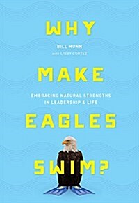 Why Make Eagles Swim?: Embracing Natural Strengths in Leadership & Life (Hardcover)