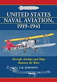 United States Naval Aviation, 1919-1941: Aircraft, Airships and Ships Between the Wars (Paperback)