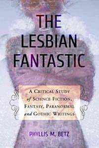 The Lesbian Fantastic: A Critical Study of Science Fiction, Fantasy, Paranormal and Gothic Writings (Paperback)