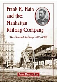 Frank K. Hain and the Manhattan Railway Company: The Elevated Railway, 1875-1903 (Paperback)