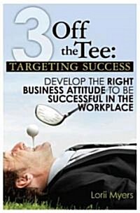 3 Off the Tee: Targeting Success: Develop the Right Business Attitude to Be Successful in the Workplace (Paperback)