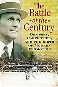 The Battle of the Century: Dempsey, Carpentier, and the Birth of Modern Promotion (Hardcover)