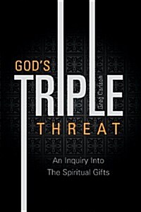 Gods Triple Threat: An Inquiry Into the Spiritual Gifts (Paperback)