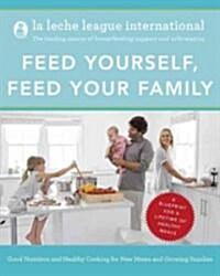 Feed Yourself, Feed Your Family: Good Nutrition and Healthy Cooking for New Moms and Growing Families (Paperback)