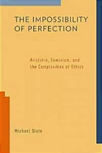 Impossibility of Perfection: Aristotle, Feminism, and the Complexities of Ethics (Hardcover)