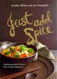 Just Add Spice: Creating Wonderful Feasts from Simple Ingredients (Hardcover)