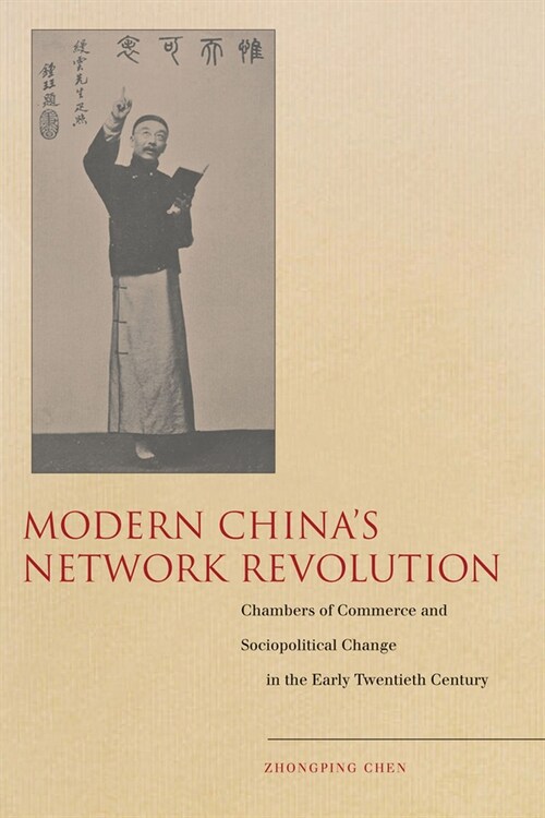 Modern Chinas Network Revolution: Chambers of Commerce and Sociopolitical Change in the Early Twentieth Century (Hardcover)