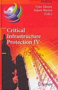 Critical Infrastructure Protection IV: Fourth Annual Ifip Wg 11.10 International Conference on Critical Infrastructure Protection, Iccip 2010, Washing (Hardcover)
