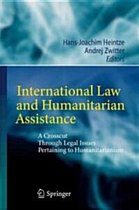 International Law and Humanitarian Assistance: A Crosscut Through Legal Issues Pertaining to Humanitarianism (Hardcover, 2011)