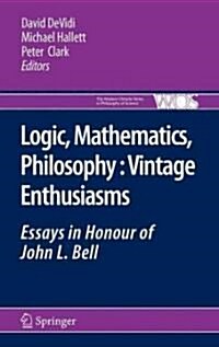 Logic, Mathematics, Philosophy, Vintage Enthusiasms: Essays in Honour of John L. Bell (Hardcover, 2011)