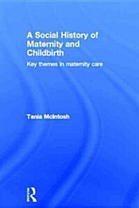 A Social History of Maternity and Childbirth : Key Themes in Maternity Care (Hardcover)