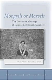 Mongrels or Marvels: The Levantine Writings of Jacqueline Shohet Kahanoff (Hardcover)