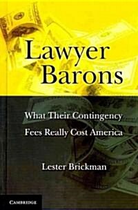 Lawyer Barons : What Their Contingency Fees Really Cost America (Hardcover)