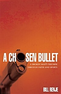 A Chosen Bullet: A Broken Mans Triumph Through Faith and Sports (Paperback)