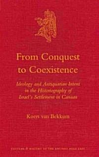 From Conquest to Coexistence: Ideology and Antiquarian Intent in the Historiography of Israels Settlement in Canaan (Hardcover)
