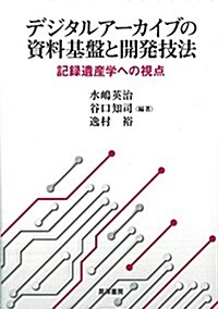 デジタルア-カイブの資料基槃と開發技法―記錄遺産學への視點― (單行本, A5)