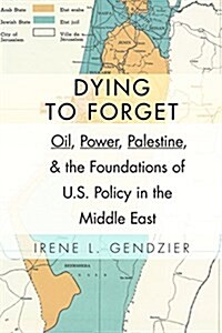Dying to Forget: Oil, Power, Palestine, and the Foundations of U.S. Policy in the Middle East (Paperback)