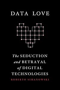 Data Love: The Seduction and Betrayal of Digital Technologies (Hardcover)