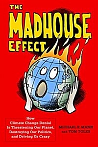 The Madhouse Effect: How Climate Change Denial Is Threatening Our Planet, Destroying Our Politics, and Driving Us Crazy (Hardcover)