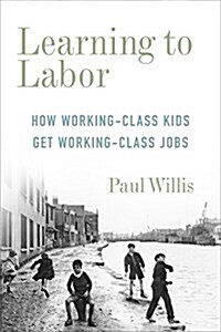 Learning to Labor: How Working-Class Kids Get Working-Class Jobs (Paperback)