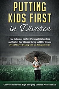 Putting Kids First in Divorce: How to Reduce Conflict, Preserve Relationships and Protect Children During and After Divorce (Paperback)